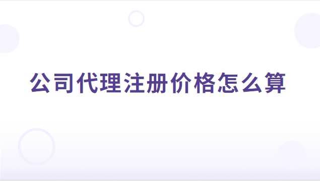 公司代理注册怎样收费合理(公司代理注册价格是多少)