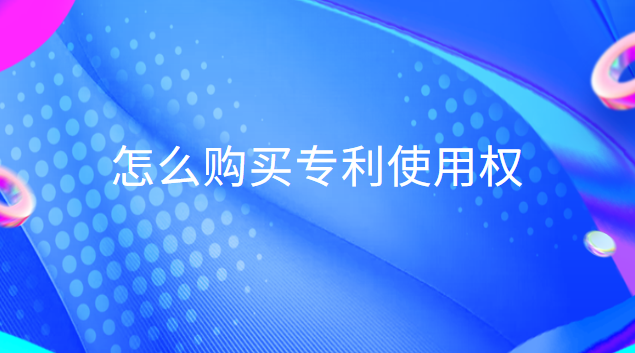 怎么购买专利使用权(购买专利权的相关费用怎么处理)