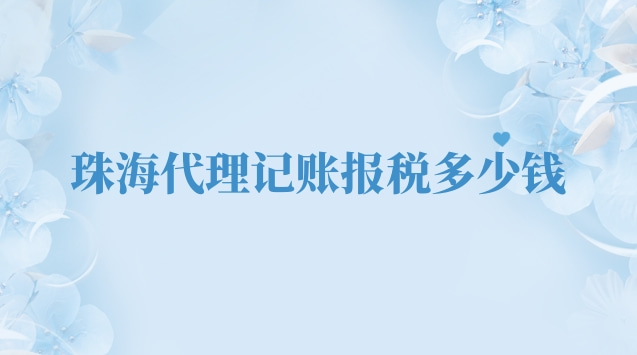 珠海专业代理记账报税多少钱(珠海代理记账报税业务多少钱)