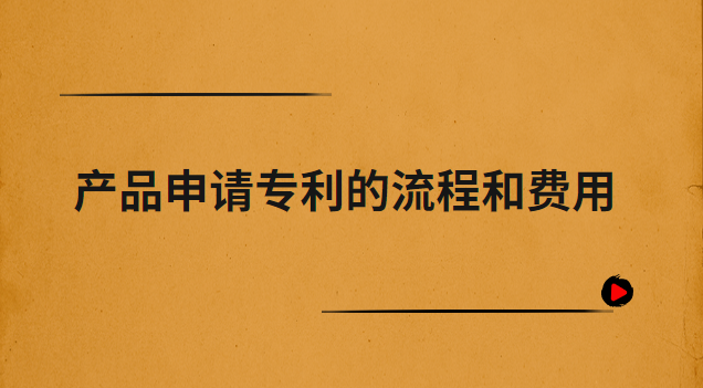 产品申请专利的流程和费用(外观专利申请流程及费用)