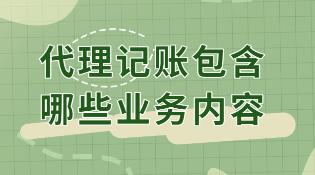 代理记账的都包含哪些业务(代理记账的业务主要包括)