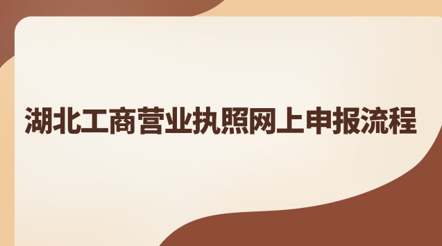 湖北工商营业执照网上申报流程 湖北工商营业执照网上申报网址