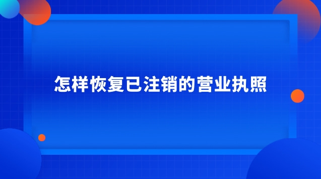 怎样恢复已注销的营业执照 注销的营业执照怎么恢复