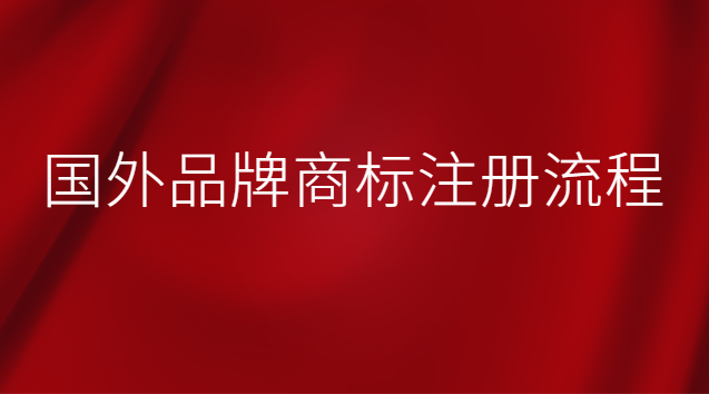 国外品牌商标注册流程 国外品牌在中国注册商标