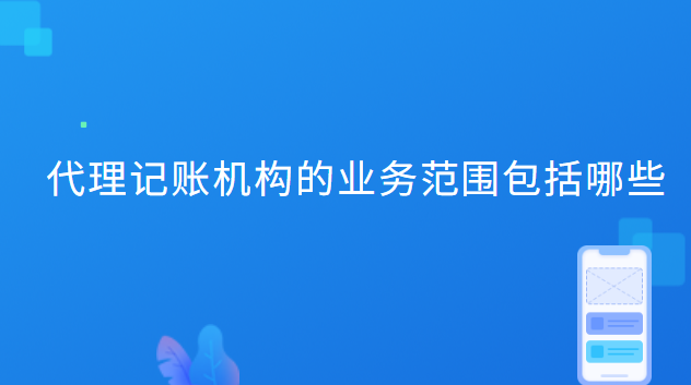 代理记账机构的业务范围包括哪些 代理记账机构的业务范围包括哪些内容