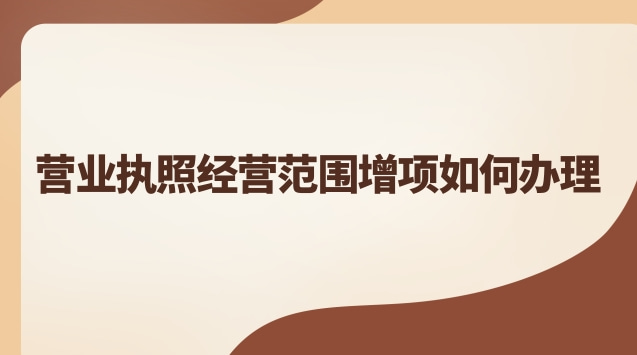 营业执照经营范围增项如何办理 营业执照经营范围增项如何办理南京