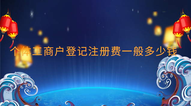 个体工商户登记注册费一般多少钱 个体工商户注册要多少钱