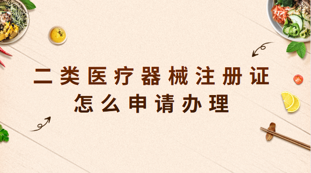 二类医疗器械注册证怎么申请办理 二类医疗器械注册证申请时间