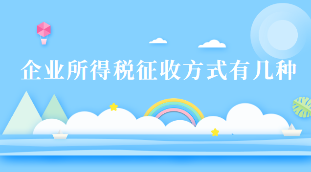 企业所得税征收方式有几种 企业所得税征收方式有几种类型