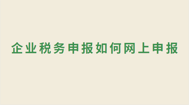 企业税务申报如何网上申报 企业税务申报网上申报流程