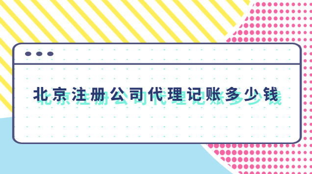 北京注册公司代理记账多少钱 北京代理记账公司一年多少钱